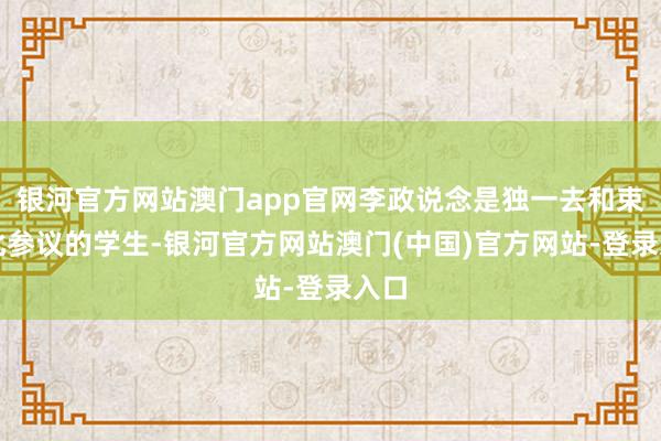 银河官方网站澳门app官网李政说念是独一去和束星北参议的学生-银河官方网站澳门(中国)官方网站-登录入口