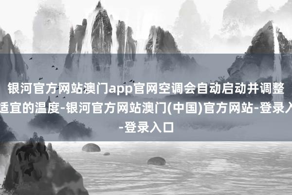 银河官方网站澳门app官网空调会自动启动并调整到适宜的温度-银河官方网站澳门(中国)官方网站-登录入口