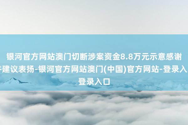 银河官方网站澳门切断涉案资金8.8万元示意感谢并建议表扬-银河官方网站澳门(中国)官方网站-登录入口