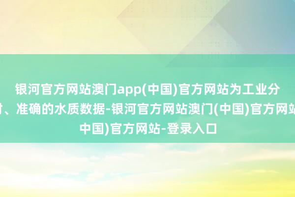 银河官方网站澳门app(中国)官方网站为工业分娩提供实时、准确的水质数据-银河官方网站澳门(中国)官方网站-登录入口