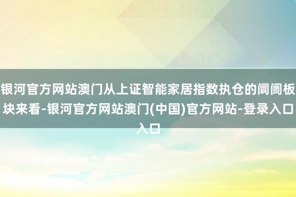 银河官方网站澳门从上证智能家居指数执仓的阛阓板块来看-银河官方网站澳门(中国)官方网站-登录入口