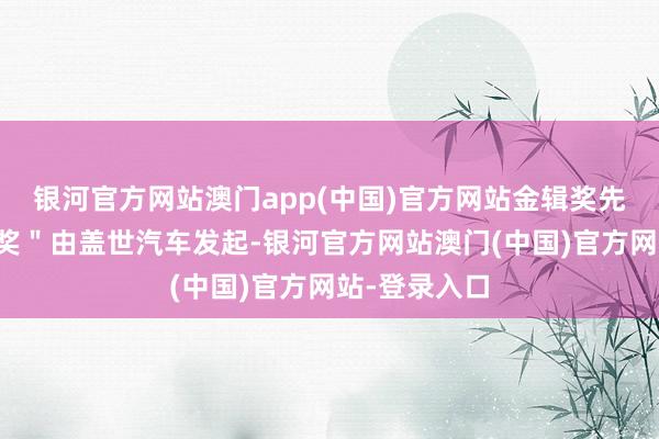 银河官方网站澳门app(中国)官方网站金辑奖先容：＂金辑奖＂由盖世汽车发起-银河官方网站澳门(中国)官方网站-登录入口