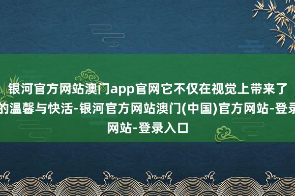 银河官方网站澳门app官网它不仅在视觉上带来了节日的温馨与快活-银河官方网站澳门(中国)官方网站-登录入口