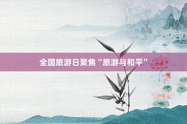 全国旅游日聚焦“旅游与和平”
