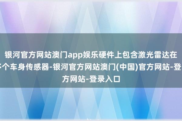 银河官方网站澳门app娱乐硬件上包含激光雷达在内有多个车身传感器-银河官方网站澳门(中国)官方网站-登录入口