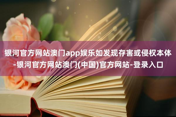 银河官方网站澳门app娱乐如发现存害或侵权本体-银河官方网站澳门(中国)官方网站-登录入口
