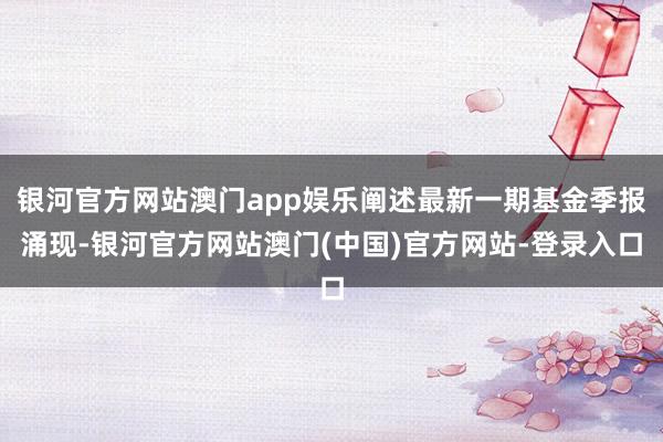银河官方网站澳门app娱乐阐述最新一期基金季报涌现-银河官方网站澳门(中国)官方网站-登录入口