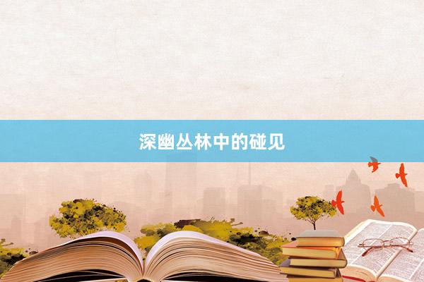 深幽丛林中的碰见