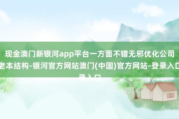 现金澳门新银河app平台一方面不错无邪优化公司老本结构-银河官方网站澳门(中国)官方网站-登录入口