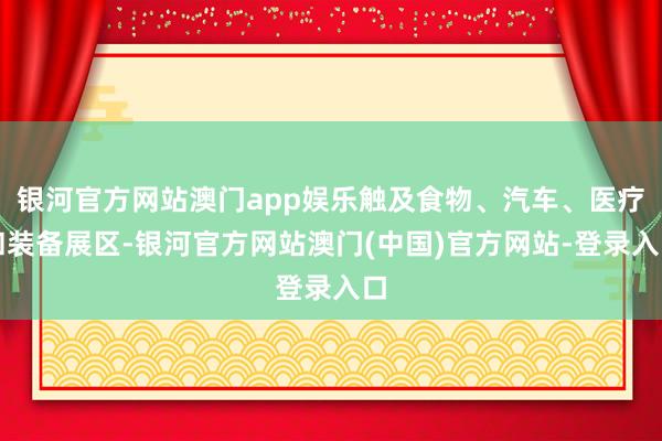 银河官方网站澳门app娱乐触及食物、汽车、医疗和装备展区-银河官方网站澳门(中国)官方网站-登录入口
