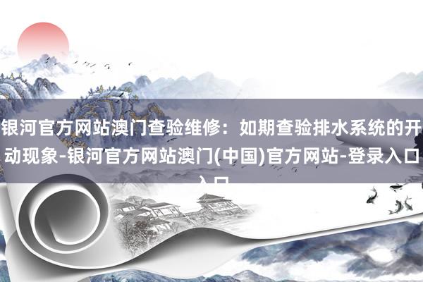 银河官方网站澳门查验维修：如期查验排水系统的开动现象-银河官方网站澳门(中国)官方网站-登录入口