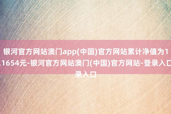 银河官方网站澳门app(中国)官方网站累计净值为1.1654元-银河官方网站澳门(中国)官方网站-登录入口