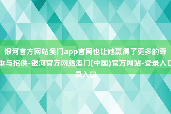 银河官方网站澳门app官网也让她赢得了更多的尊重与招供-银河官方网站澳门(中国)官方网站-登录入口