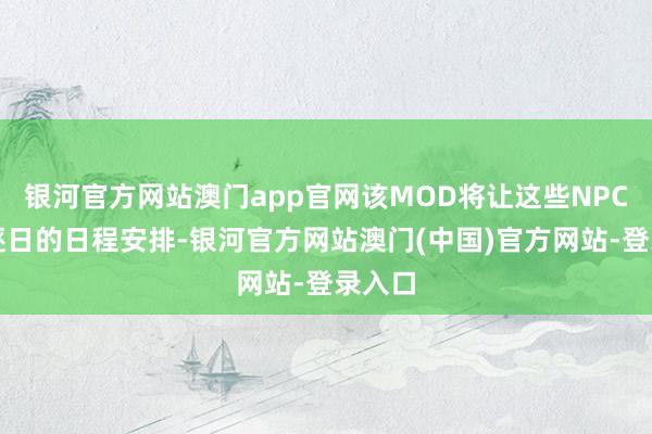 银河官方网站澳门app官网该MOD将让这些NPC们有逐日的日程安排-银河官方网站澳门(中国)官方网站-登录入口