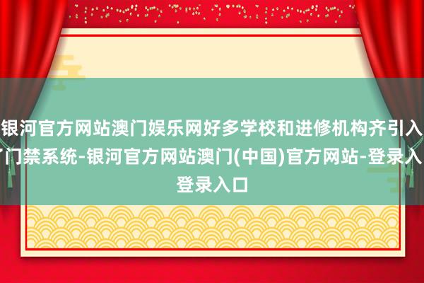 银河官方网站澳门娱乐网好多学校和进修机构齐引入了门禁系统-银河官方网站澳门(中国)官方网站-登录入口