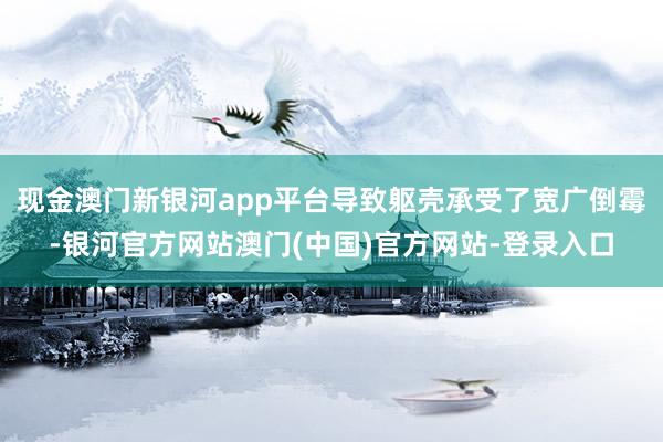 现金澳门新银河app平台导致躯壳承受了宽广倒霉-银河官方网站澳门(中国)官方网站-登录入口