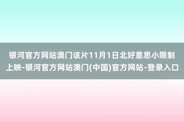 银河官方网站澳门　　该片11月1日北好意思小限制上映-银河官方网站澳门(中国)官方网站-登录入口