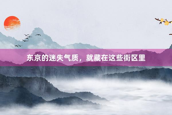 东京的迷失气质，就藏在这些街区里