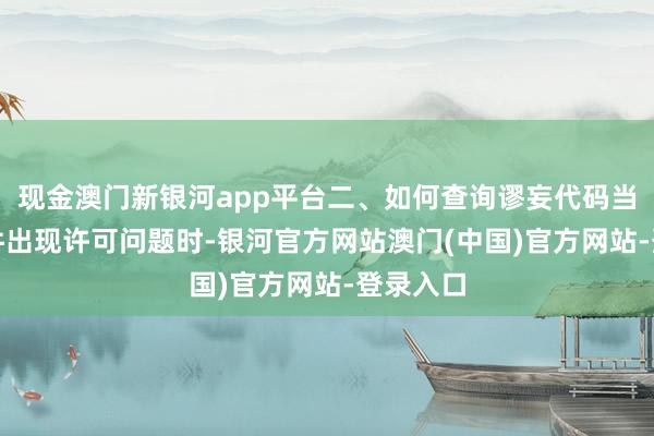 现金澳门新银河app平台二、如何查询谬妄代码当CHS软件出现许可问题时-银河官方网站澳门(中国)官方网站-登录入口