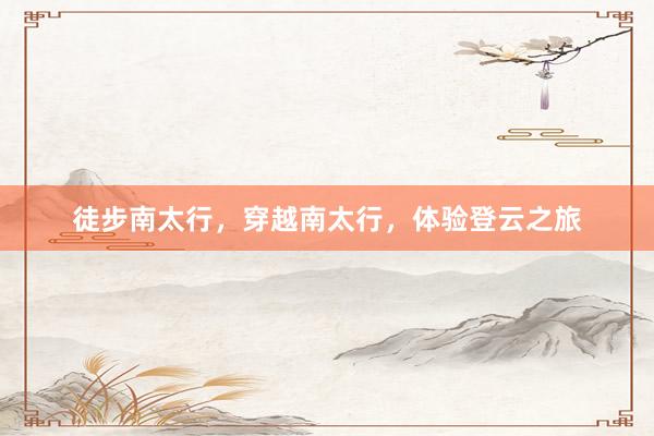 徒步南太行，穿越南太行，体验登云之旅