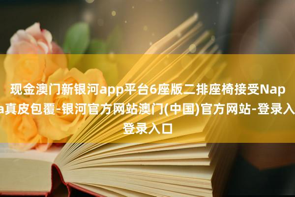 现金澳门新银河app平台6座版二排座椅接受Nappa真皮包覆-银河官方网站澳门(中国)官方网站-登录入口
