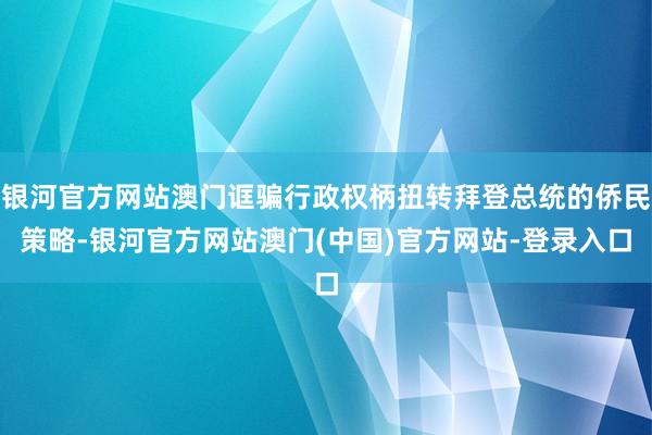银河官方网站澳门诓骗行政权柄扭转拜登总统的侨民策略-银河官方网站澳门(中国)官方网站-登录入口