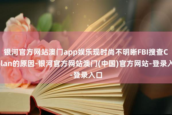 银河官方网站澳门app娱乐现时尚不明晰FBI搜查Coplan的原因-银河官方网站澳门(中国)官方网站-登录入口