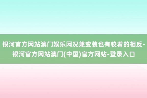 银河官方网站澳门娱乐网况兼变装也有较着的相反-银河官方网站澳门(中国)官方网站-登录入口