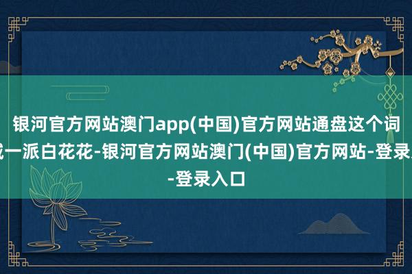 银河官方网站澳门app(中国)官方网站通盘这个词小城一派白花花-银河官方网站澳门(中国)官方网站-登录入口