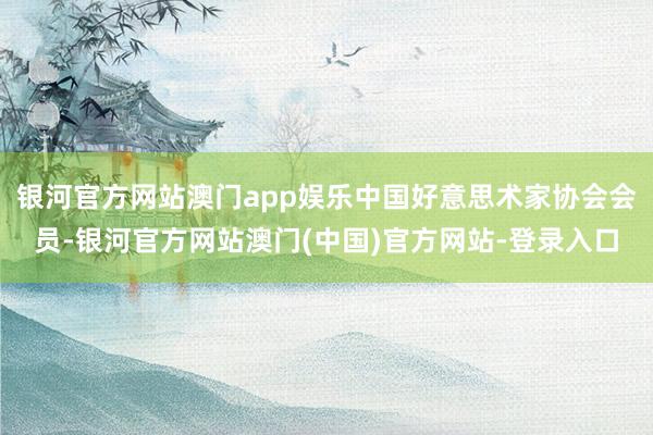 银河官方网站澳门app娱乐中国好意思术家协会会员-银河官方网站澳门(中国)官方网站-登录入口