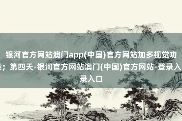 银河官方网站澳门app(中国)官方网站加多视觉功能；第四天-银河官方网站澳门(中国)官方网站-登录入口