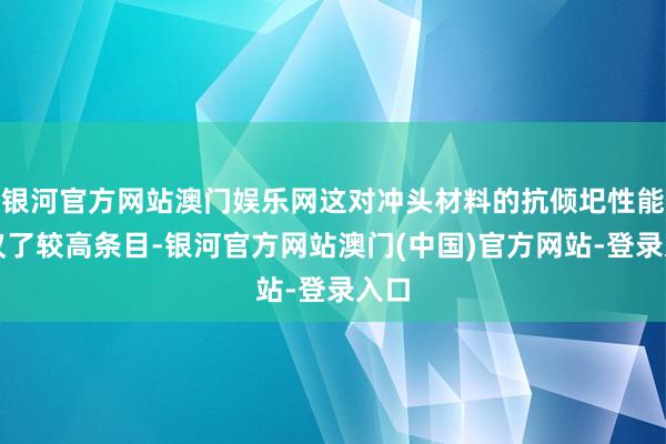银河官方网站澳门娱乐网这对冲头材料的抗倾圯性能提议了较高条目-银河官方网站澳门(中国)官方网站-登录入口