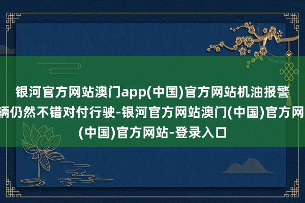 银河官方网站澳门app(中国)官方网站机油报警灯亮起时车辆仍然不错对付行驶-银河官方网站澳门(中国)官方网站-登录入口