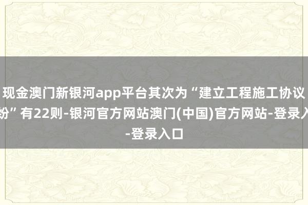 现金澳门新银河app平台其次为“建立工程施工协议纠纷”有22则-银河官方网站澳门(中国)官方网站-登录入口