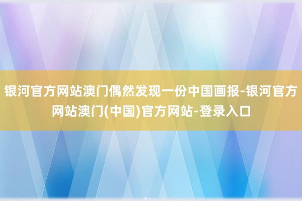 银河官方网站澳门偶然发现一份中国画报-银河官方网站澳门(中国)官方网站-登录入口
