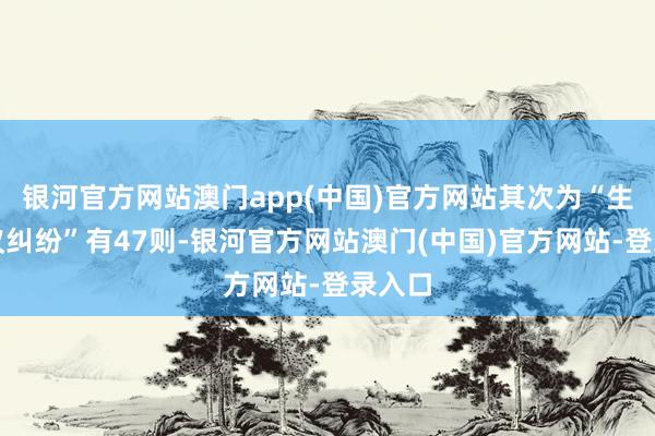 银河官方网站澳门app(中国)官方网站其次为“生意协议纠纷”有47则-银河官方网站澳门(中国)官方网站-登录入口
