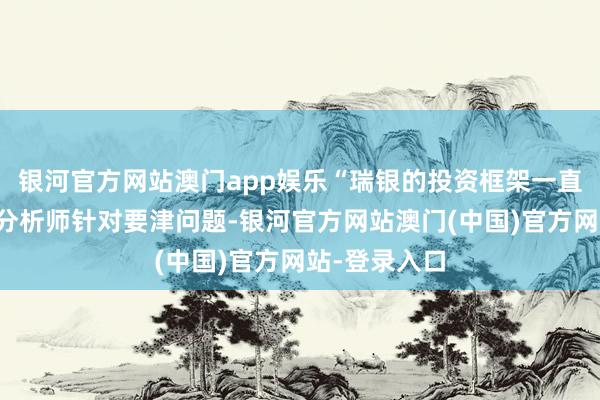 银河官方网站澳门app娱乐“瑞银的投资框架一直以来皆条件分析师针对要津问题-银河官方网站澳门(中国)官方网站-登录入口