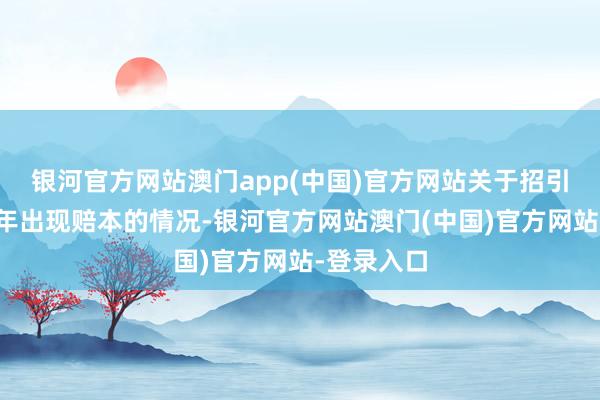 银河官方网站澳门app(中国)官方网站关于招引两年上半年出现赔本的情况-银河官方网站澳门(中国)官方网站-登录入口