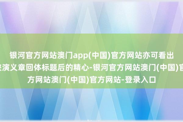 银河官方网站澳门app(中国)官方网站亦可看出创作团队给与武侠演义章回体标题后的精心-银河官方网站澳门(中国)官方网站-登录入口
