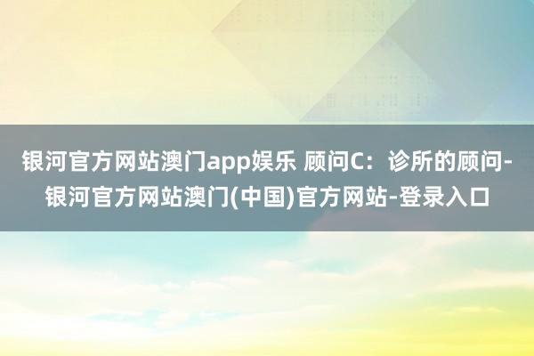 银河官方网站澳门app娱乐 顾问C：诊所的顾问-银河官方网站澳门(中国)官方网站-登录入口