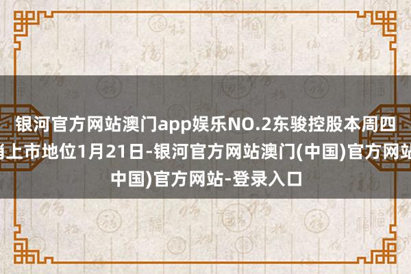 银河官方网站澳门app娱乐NO.2东骏控股本周四起将被取消上市地位1月21日-银河官方网站澳门(中国)官方网站-登录入口