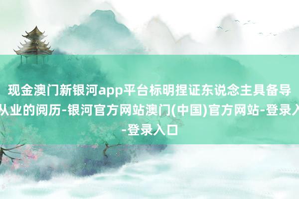 现金澳门新银河app平台标明捏证东说念主具备导游从业的阅历-银河官方网站澳门(中国)官方网站-登录入口