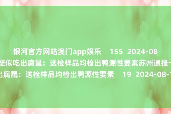 银河官方网站澳门app娱乐    155  2024-08-24 16:09     苏州通报一面馆疑似吃出腐鼠：送检样品均检出鸭源性要素苏州通报一面馆疑似吃出腐鼠：送检样品均检出鸭源性要素    19  2024-08-16 07:28     一财最热      点击关闭-银河官方网站澳门(中国)官方网站-登录入口