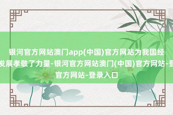 银河官方网站澳门app(中国)官方网站为我国经济社会发展孝敬了力量-银河官方网站澳门(中国)官方网站-登录入口