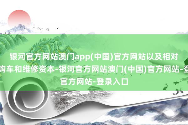 银河官方网站澳门app(中国)官方网站以及相对较高的购车和维修资本-银河官方网站澳门(中国)官方网站-登录入口