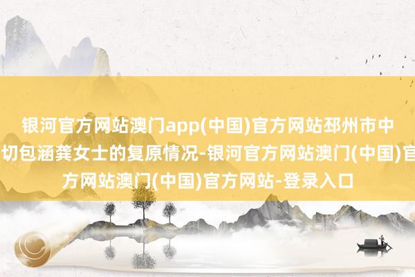 银河官方网站澳门app(中国)官方网站邳州市中病院外科1团队密切包涵龚女士的复原情况-银河官方网站澳门(中国)官方网站-登录入口