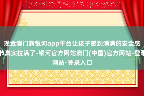 现金澳门新银河app平台让孩子感到满满的安全感！细节真实拉满了-银河官方网站澳门(中国)官方网站-登录入口