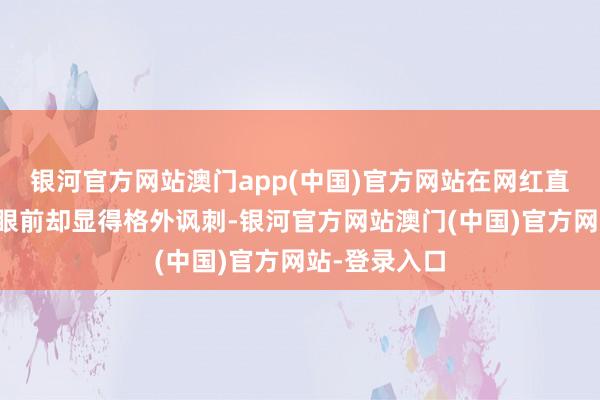 银河官方网站澳门app(中国)官方网站在网红直播间的营销眼前却显得格外讽刺-银河官方网站澳门(中国)官方网站-登录入口