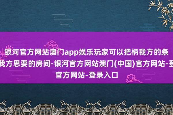 银河官方网站澳门app娱乐玩家可以把柄我方的条目形成我方思要的房间-银河官方网站澳门(中国)官方网站-登录入口